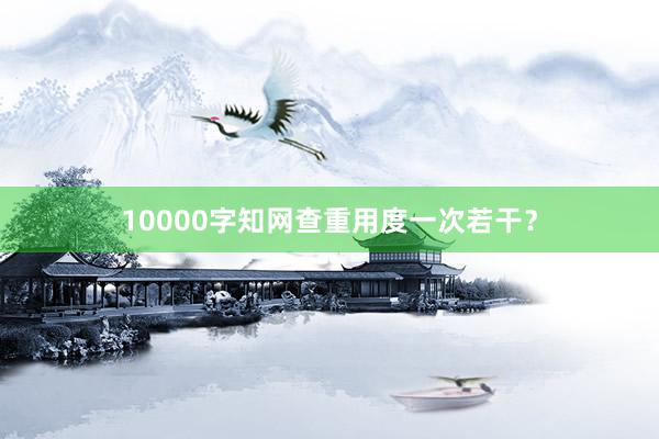 10000字知网查重用度一次若干？