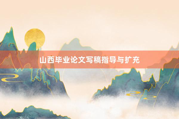 山西毕业论文写稿指导与扩充