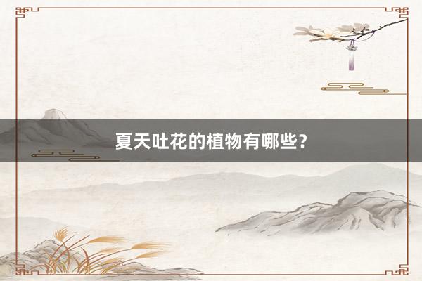 夏天吐花的植物有哪些？