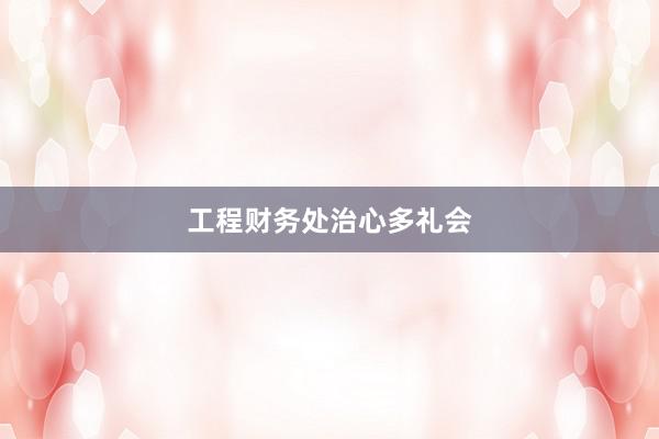 工程财务处治心多礼会