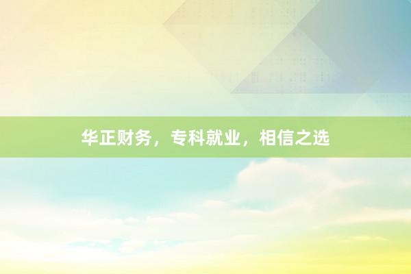 华正财务，专科就业，相信之选