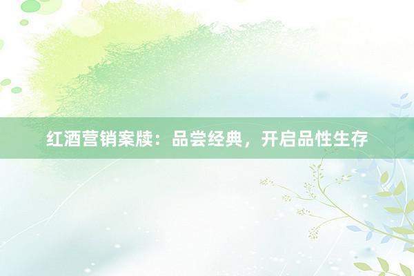 红酒营销案牍：品尝经典，开启品性生存